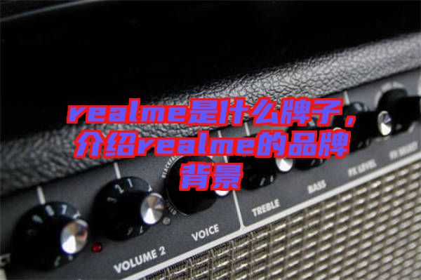 realme是什么牌子，介紹realme的品牌背景