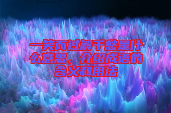 一笑而過(guò)解千愁是什么意思，介紹成語(yǔ)的含義和用法