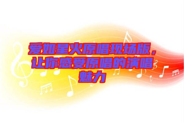 愛如星火原唱現(xiàn)場(chǎng)版，讓你感受原唱的演唱魅力