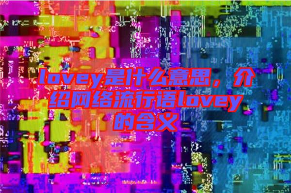 lovey是什么意思，介紹網(wǎng)絡(luò)流行語lovey的含義