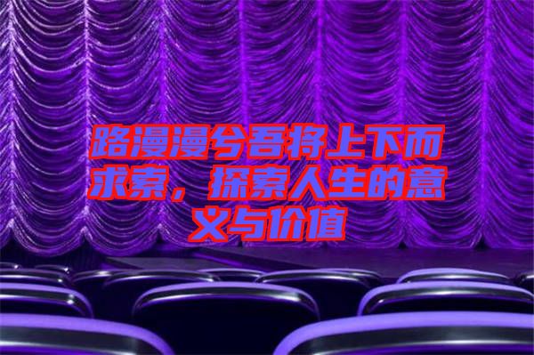 路漫漫兮吾將上下而求索，探索人生的意義與價值