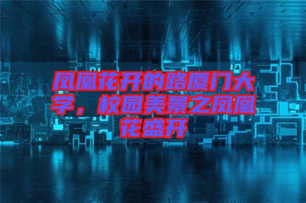 鳳凰花開的路廈門大學(xué)，校園美景之鳳凰花盛開