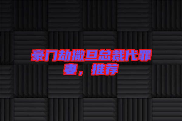 豪門(mén)劫撒旦總裁代罪妻，推薦