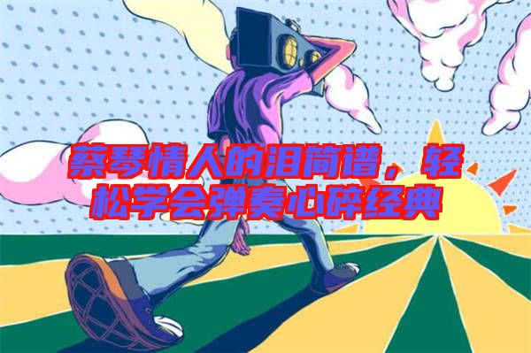 蔡琴情人的淚簡譜，輕松學會彈奏心碎經(jīng)典