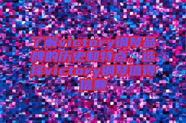 了解victory鋼琴品牌的歷史和特點(diǎn)，選擇victory鋼琴值得信賴