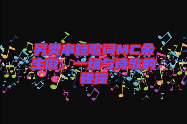 另類(lèi)串燒歌詞MC余生傲，一場(chǎng)與詩(shī)歌的碰撞