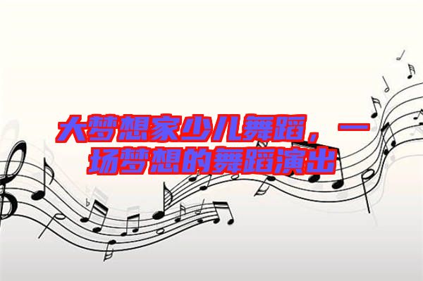 大夢(mèng)想家少兒舞蹈，一場(chǎng)夢(mèng)想的舞蹈演出