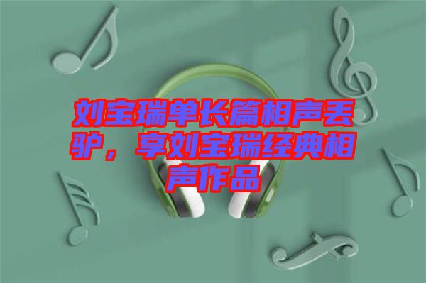 劉寶瑞單長篇相聲丟驢，享劉寶瑞經典相聲作品