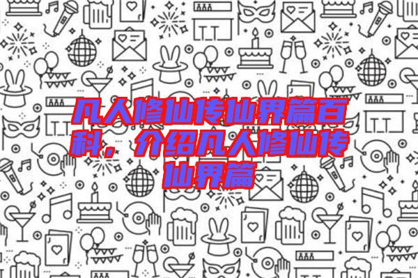 凡人修仙傳仙界篇百科，介紹凡人修仙傳仙界篇