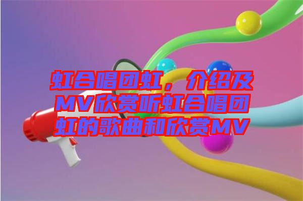 虹合唱團虹，介紹及MV欣賞聽虹合唱團虹的歌曲和欣賞MV