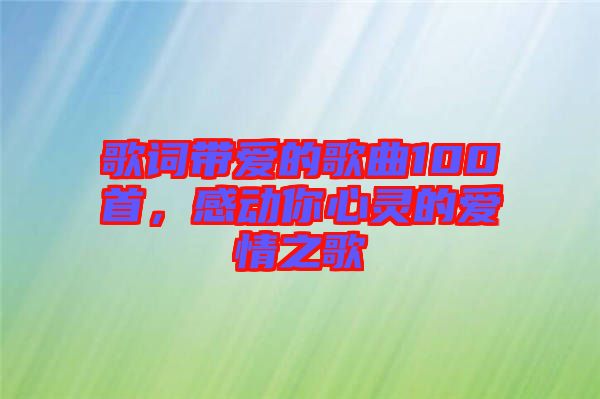 歌詞帶愛的歌曲100首，感動你心靈的愛情之歌