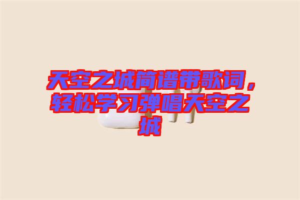 天空之城簡譜帶歌詞，輕松學習彈唱天空之城