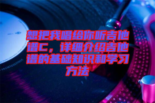想把我唱給你聽(tīng)吉他譜C，詳細(xì)介紹吉他譜的基礎(chǔ)知識(shí)和學(xué)習(xí)方法