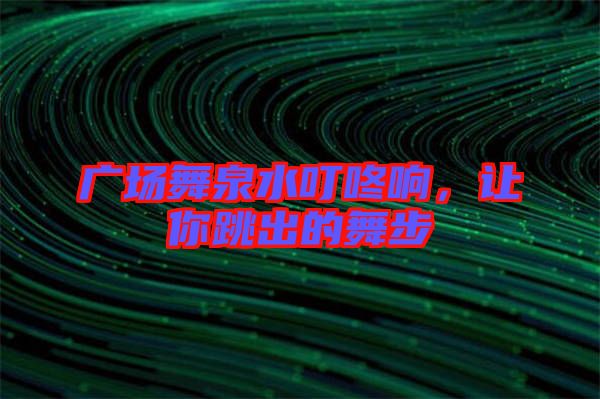 廣場(chǎng)舞泉水叮咚響，讓你跳出的舞步