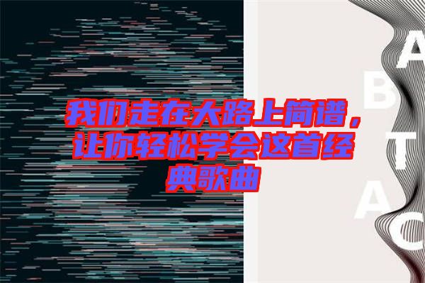 我們走在大路上簡(jiǎn)譜，讓你輕松學(xué)會(huì)這首經(jīng)典歌曲