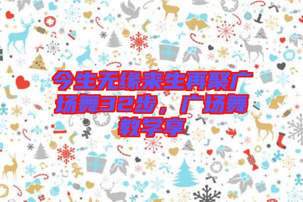今生無緣來生再聚廣場舞32步，廣場舞教學(xué)享