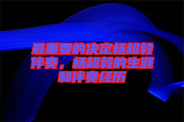 最重要的決定楊超毅伴奏，楊超毅的生涯和伴奏經(jīng)歷