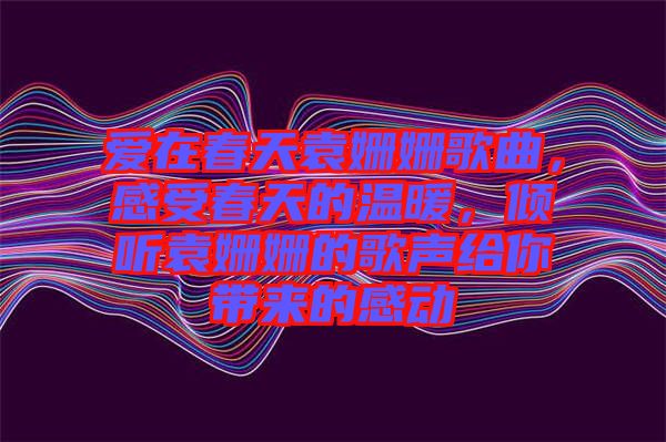 愛在春天袁姍姍歌曲，感受春天的溫暖，傾聽袁姍姍的歌聲給你帶來的感動