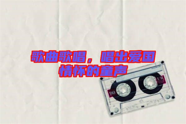 歌曲歌唱，唱出愛(ài)國(guó)情懷的童聲