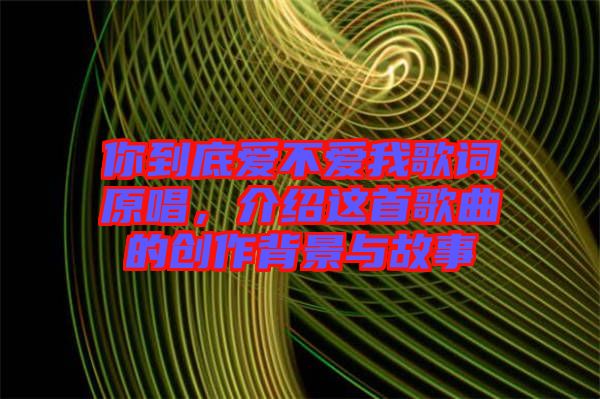 你到底愛(ài)不愛(ài)我歌詞原唱，介紹這首歌曲的創(chuàng)作背景與故事