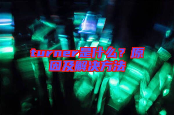 turner是什么？原因及解決方法