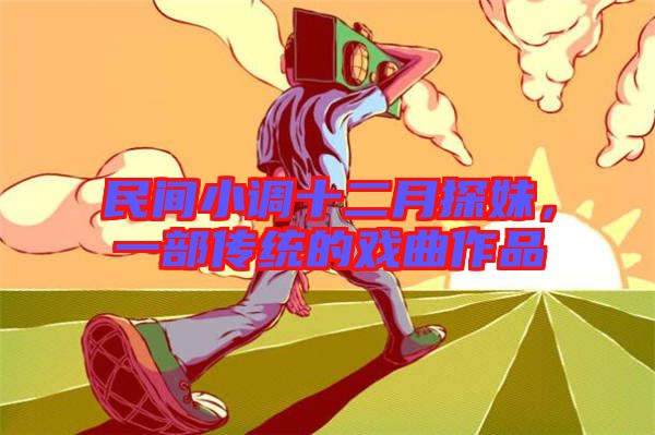 民間小調(diào)十二月探妹，一部傳統(tǒng)的戲曲作品