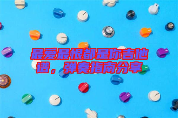 最愛最恨都是你吉他譜，彈奏指南分享