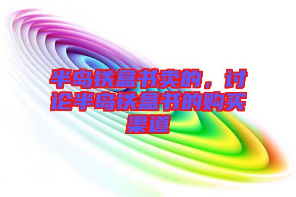半島鐵盒書賣的，討論半島鐵盒書的購(gòu)買渠道