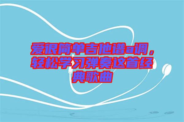愛很簡單吉他譜a調，輕松學習彈奏這首經典歌曲