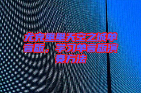 尤克里里天空之城單音版，學(xué)習(xí)單音版演奏方法