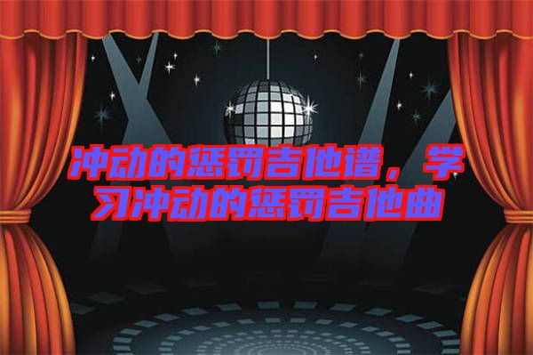 沖動(dòng)的懲罰吉他譜，學(xué)習(xí)沖動(dòng)的懲罰吉他曲