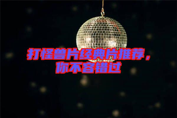 打怪獸片經(jīng)典片推薦，你不容錯過