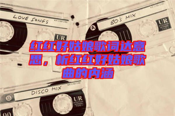 紅紅好姑娘歌詞達(dá)意思，析紅紅好姑娘歌曲的內(nèi)涵