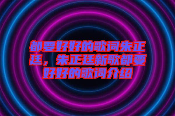 都要好好的歌詞朱正廷，朱正廷新歌都要好好的歌詞介紹