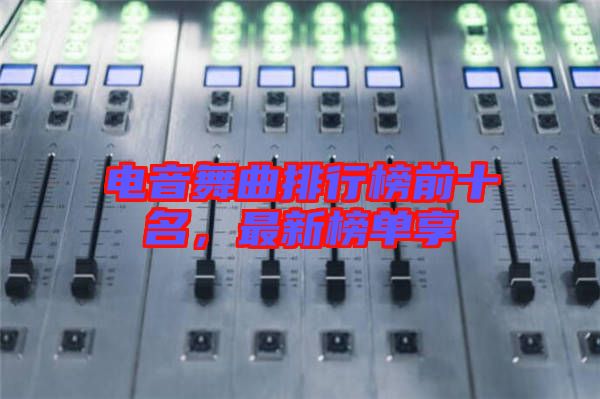 電音舞曲排行榜前十名，最新榜單享