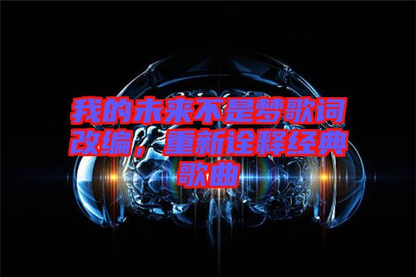 我的未來不是夢歌詞改編，重新詮釋經(jīng)典歌曲