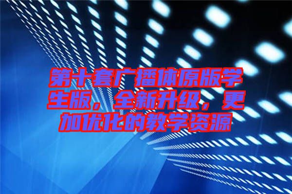 第十套廣播體原版學(xué)生版，全新升級(jí)，更加優(yōu)化的教學(xué)資源
