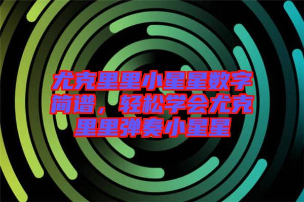 尤克里里小星星數(shù)字簡譜，輕松學(xué)會尤克里里彈奏小星星