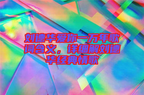 劉德華愛你一萬年歌詞含義，詳細(xì)解劉德華經(jīng)典情歌
