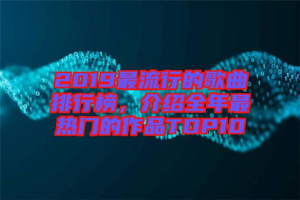 2019最流行的歌曲排行榜，介紹全年最熱門的作品TOP10