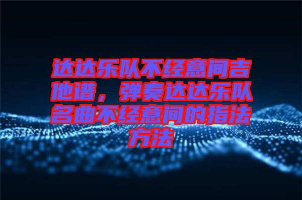 達(dá)達(dá)樂(lè)隊(duì)不經(jīng)意間吉他譜，彈奏達(dá)達(dá)樂(lè)隊(duì)名曲不經(jīng)意間的指法方法