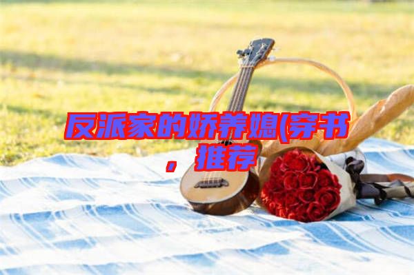 反派家的嬌養(yǎng)媳(穿書，推薦