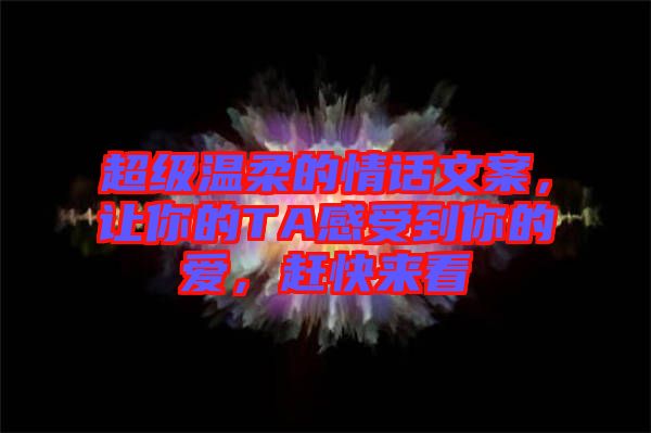 超級(jí)溫柔的情話文案，讓你的TA感受到你的愛，趕快來看