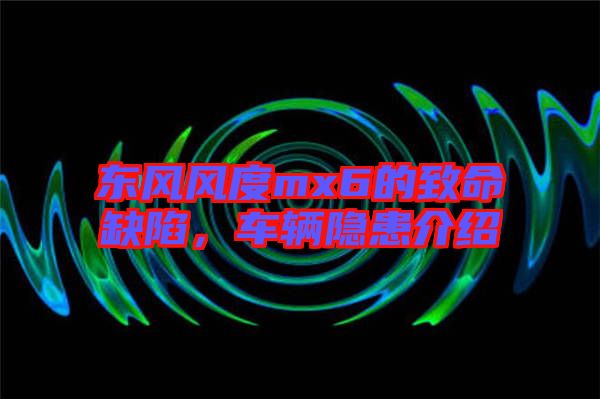 東風(fēng)風(fēng)度mx6的致命缺陷，車輛隱患介紹