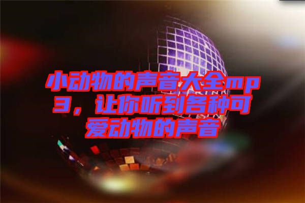 小動(dòng)物的聲音大全mp3，讓你聽到各種可愛動(dòng)物的聲音