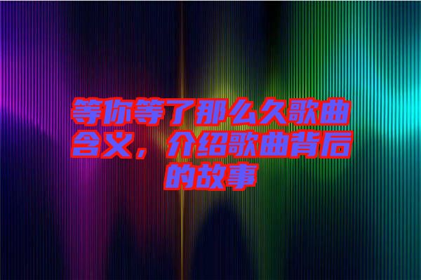 等你等了那么久歌曲含義，介紹歌曲背后的故事