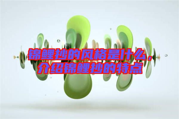 錦鯉抄的風(fēng)格是什么，介紹錦鯉抄的特點(diǎn)