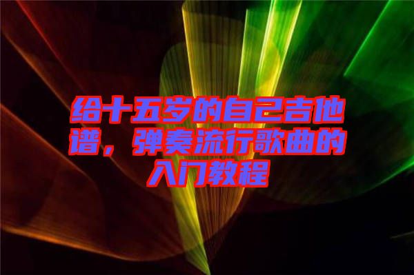 給十五歲的自己吉他譜，彈奏流行歌曲的入門教程