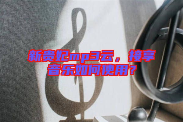 新貴妃mp3云，接享音樂如何使用？