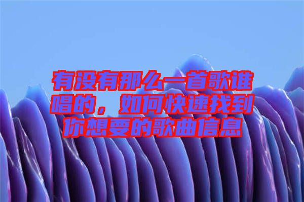 有沒(méi)有那么一首歌誰(shuí)唱的，如何快速找到你想要的歌曲信息